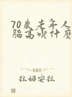 70岁老年人血脂高吃什么