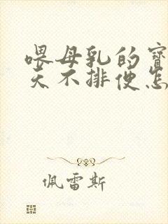 喂母乳的宝宝几天不排便怎么办