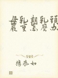 母乳期乳头开裂严重怎么办