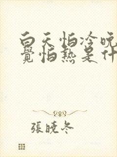 白天怕冷晚上睡觉怕热是什么原因