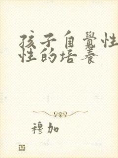 孩子自觉性自律性的培养