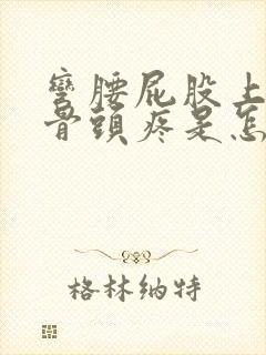 弯腰屁股上面的骨头疼是怎么回事