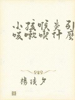 小孩喉炎引起的咳嗽吃什么药