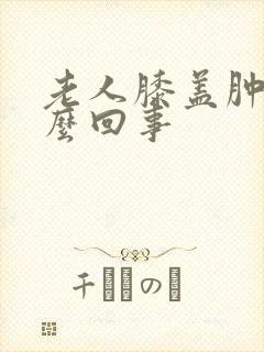 老人膝盖肿是怎么回事