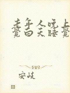 老年人晚上不睡觉白天睡觉是什么原因