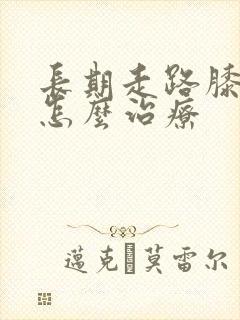 长期走路膝盖疼怎么治疗