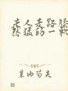 老人走路膝盖突然猛的一软