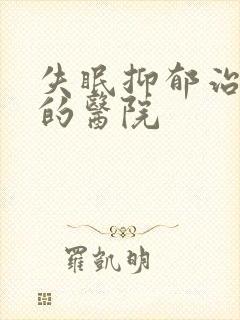 失眠抑郁治疗好的医院