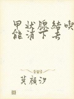 甲状腺结吃什么能消下去