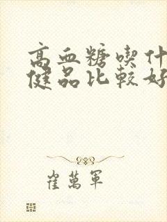 高血糖吃什么保健品比较好