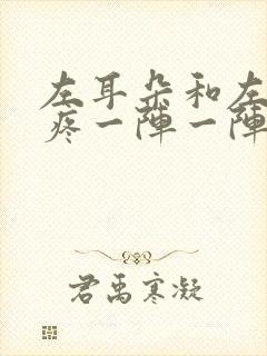 左耳朵和左边头疼一阵一阵的疼是什么原因