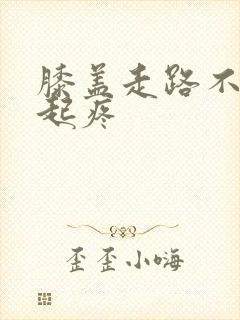 膝盖走路不疼蹲起疼