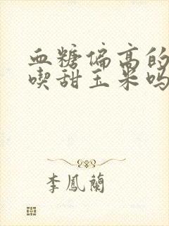 血糖偏高的人能吃甜玉米吗