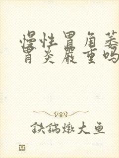 慢性胃角萎缩性胃炎严重吗封面