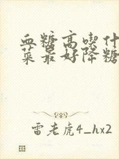 血糖高吃什么野菜最好降糖最快呢