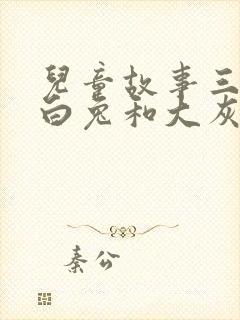 儿童故事三只小白兔和大灰狼的故事