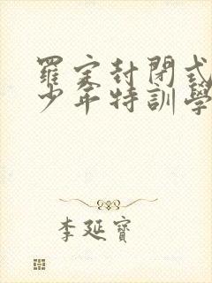 罗定封闭式叛逆少年特训学校