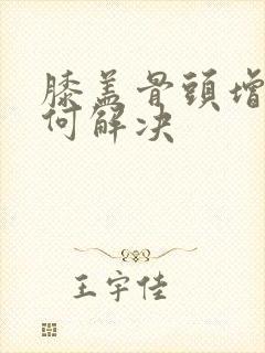 膝盖骨头增生如何解决