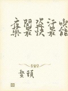 夜间盗汗吃什么药最快最能治疗好呢