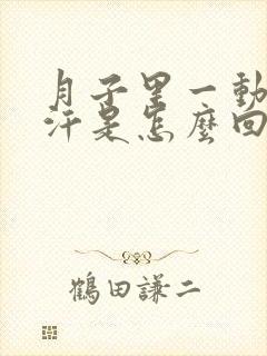 月子里一动就出汗是怎么回事