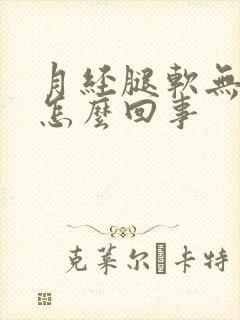 月经腿软无力是怎么回事