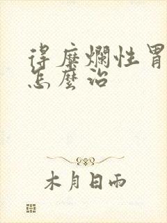 得糜烂性胃炎需怎么治