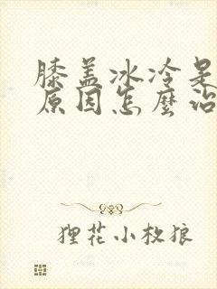 膝盖冰冷是什么原因怎么治疗