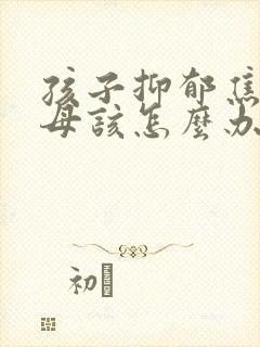 孩子抑郁焦虑父母该怎么办