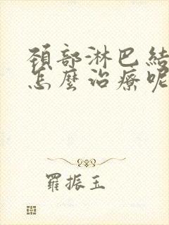 颈部淋巴结增大怎么治疗呢