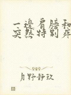 一边肩膀和脖子突然特别疼