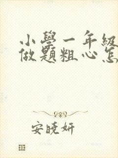 小学一年级学生做题粗心怎么办