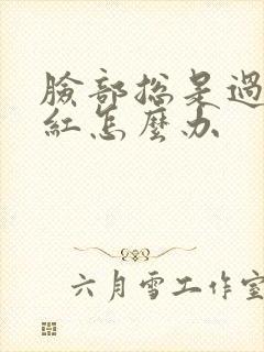 脸部总是过敏发红怎么办