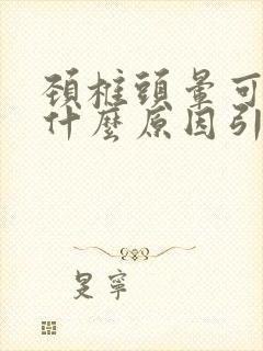 颈椎头晕可能是什么原因引起的封面