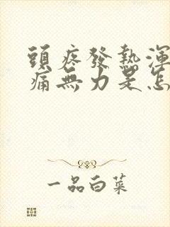 头疼发热浑身酸痛无力是怎么回事封面