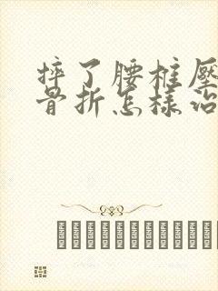 摔了腰椎压缩性骨折怎样治疗