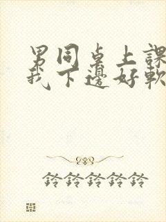 男同桌上课狂揉我下边好软好多水