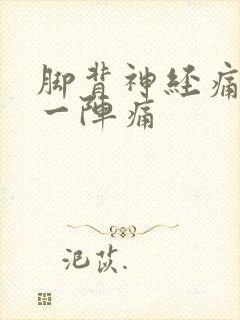 脚背神经痛一阵一阵痛