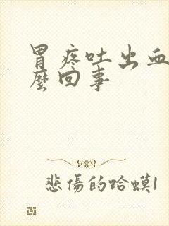 胃疼吐出血是怎么回事