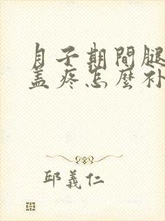 月子期间腿疼膝盖疼怎么补救