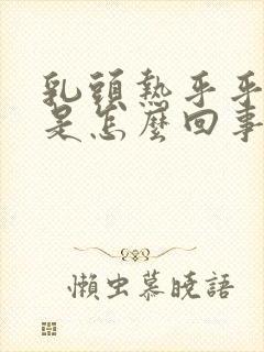 乳头热乎乎的疼是怎么回事