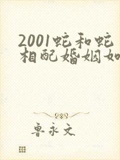 2001蛇和蛇相配婚姻如何