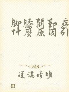 脚膝关节疼痛是什么原因引起的