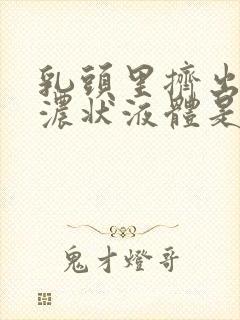 乳头里挤出黄色浓状液体是什么原因封面