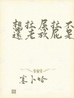 想拉屎拉不出来还老放屁是怎么回事