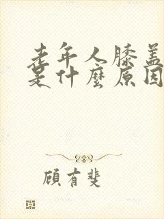 老年人膝盖疼肿是什么原因封面