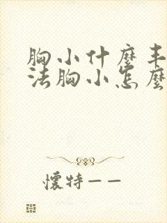 胸小什么丰胸办法胸小怎么办啊