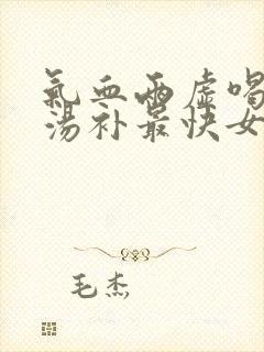 气血两虚喝什么汤补最快女人