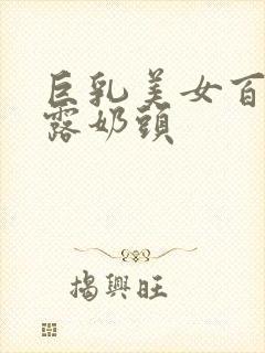 巨乳美女百分百露奶头