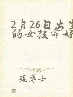 2月26日出生的女孩命好不好