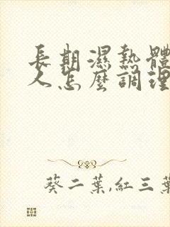 长期湿热体质的人怎么调理身体